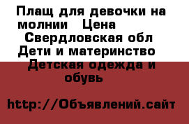 Плащ для девочки,на молнии › Цена ­ 1 800 - Свердловская обл. Дети и материнство » Детская одежда и обувь   